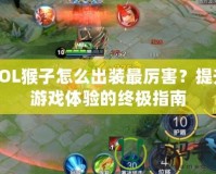 LOL猴子怎么出裝最厲害？提升游戲體驗(yàn)的終極指南