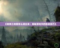 《暗黑三地圖怎么調(diào)出來：揭秘游戲中的隱藏技巧》