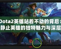 《Dota2英雄站著不動(dòng)的背后：了解靜止英雄的獨(dú)特魅力與深層思考》