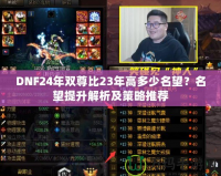 DNF24年雙尊比23年高多少名望？名望提升解析及策略推薦