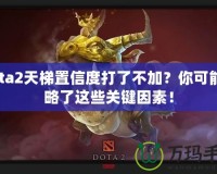 Dota2天梯置信度打了不加？你可能忽略了這些關(guān)鍵因素！