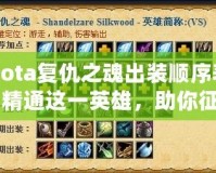 Dota復(fù)仇之魂出裝順序表：精通這一英雄，助你征戰(zhàn)天梯巔峰！