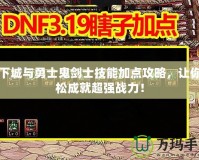 地下城與勇士鬼劍士技能加點(diǎn)攻略，讓你輕松成就超強(qiáng)戰(zhàn)力！