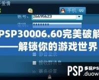 PSP30006.60完美破解——解鎖你的游戲世界，暢享無盡樂趣