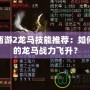 大話西游2龍馬技能推薦：如何讓你的龍馬戰(zhàn)力飛升？