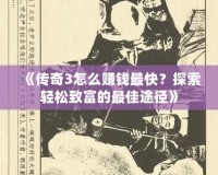 《傳奇3怎么賺錢最快？探索輕松致富的最佳途徑》