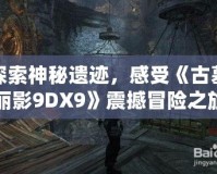 探索神秘遺跡，感受《古墓麗影9DX9》震撼冒險之旅