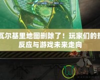 CF瓦爾基里地圖刪除了！玩家們的熱烈反應(yīng)與游戲未來(lái)走向