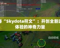 探秘“Skydota符文”：開創(chuàng)全新游戲體驗的神奇力量