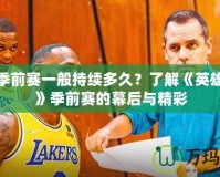 LOL季前賽一般持續(xù)多久？了解《英雄聯(lián)盟》季前賽的幕后與精彩