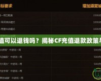 CF充值可以退錢嗎？揭秘CF充值退款政策與技巧