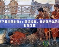 如何下載帝國時代1：重溫經(jīng)典，開啟屬于你的帝國時代之旅