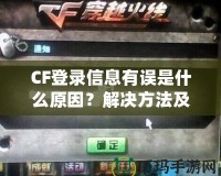 CF登錄信息有誤是什么原因？解決方法及預(yù)防技巧一網(wǎng)打盡！