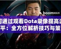 如何通過觀看Dota錄像提高游戲水平：全方位解析技巧與策略