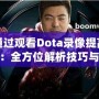 如何通過觀看Dota錄像提高游戲水平：全方位解析技巧與策略