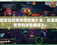 《魔獸仙劍奇?zhèn)b傳攻略大全：探索游戲世界的終極秘籍》