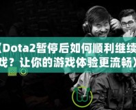 《Dota2暫停后如何順利繼續(xù)游戲？讓你的游戲體驗更流暢》