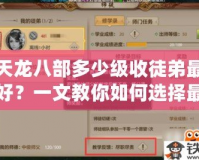 天龍八部多少級(jí)收徒弟最好？一文教你如何選擇最合適的收徒時(shí)機(jī)！