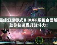 《最終幻想零式》BUFF系統(tǒng)全面解析，助你快速提升戰(zhàn)斗力！