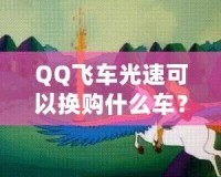 QQ飛車光速可以換購什么車？快來看看這些炫酷坐騎！