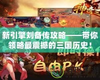 新引擎劉備傳攻略——帶你領(lǐng)略最震撼的三國(guó)歷史！