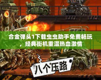 合金彈頭1下載蟲蟲助手免費(fèi)暢玩，經(jīng)典街機(jī)重溫?zé)嵫で?></a></div>
                        <div   id=