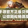 魔域手游官方正版兌換碼大揭秘：讓你輕松暢游魔幻世界！