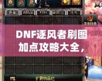 DNF逐風(fēng)者刷圖加點(diǎn)攻略大全，提升你的刷圖效率！