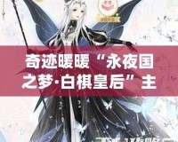 奇跡暖暖“永夜國之夢·白棋皇后”主題套裝揭秘：穿越夢幻與現(xiàn)實(shí)的完美融合