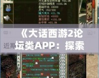 《大話西游2論壇類APP：探索最真實(shí)的游戲社交世界》