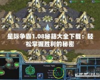 星際爭(zhēng)霸1.08秘籍大全下載：輕松掌握勝利的秘密