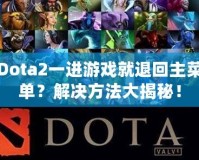 Dota2一進游戲就退回主菜單？解決方法大揭秘！