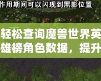 輕松查詢魔獸世界英雄榜角色數(shù)據(jù)，提升你的游戲體驗