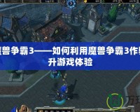 破解魔獸爭霸3——如何利用魔獸爭霸3作弊器提升游戲體驗