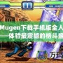 拳皇Mugen下載手機版全人物最新——體驗最震撼的格斗盛宴！