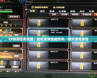 CF端游任務(wù)攻略：輕松快速完成任務(wù)，提升游戲體驗(yàn)