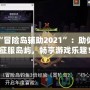 探索“冒險(xiǎn)島輔助2021”：助你輕松征服島嶼，暢享游戲樂趣！