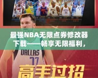 最強NBA無限點券修改器下載——暢享無限福利，提升你的游戲體驗！