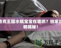 洛克王國(guó)水瓶寶寶在哪抓？獨(dú)家攻略揭秘！