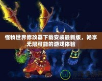 怪物世界修改器下載安裝最新版，暢享無限可能的游戲體驗(yàn)