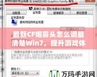 最新CF煙霧頭怎么調(diào)最清楚Win7，提升游戲體驗(yàn)的終極秘訣