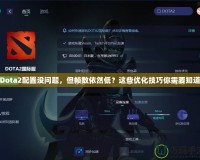 Dota2配置沒問題，但幀數(shù)依然低？這些優(yōu)化技巧你需要知道