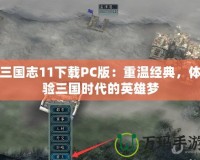 三國志11下載PC版：重溫經(jīng)典，體驗三國時代的英雄夢