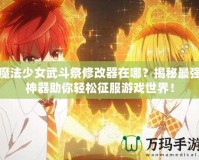 魔法少女武斗祭修改器在哪？揭秘最強神器助你輕松征服游戲世界！