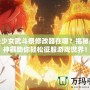 魔法少女武斗祭修改器在哪？揭秘最強(qiáng)神器助你輕松征服游戲世界！