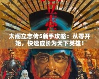 太閣立志傳5新手攻略：從零開(kāi)始，快速成長(zhǎng)為天下英雄！