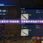 真三國無雙7詳細(xì)攻略：深度解析游戲技巧與策略