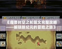 《魔獸時空之輪圖文完整攻略——解鎖新紀(jì)元的冒險之旅》