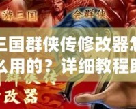 三國群俠傳修改器怎么用的？詳細(xì)教程助你輕松上手！