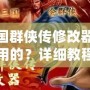 三國(guó)群俠傳修改器怎么用的？詳細(xì)教程助你輕松上手！